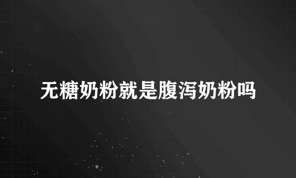 无糖奶粉就是腹泻奶粉吗