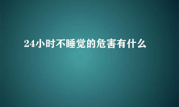 24小时不睡觉的危害有什么