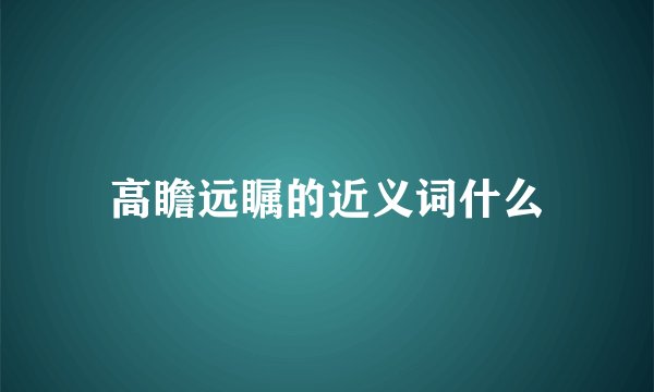 高瞻远瞩的近义词什么