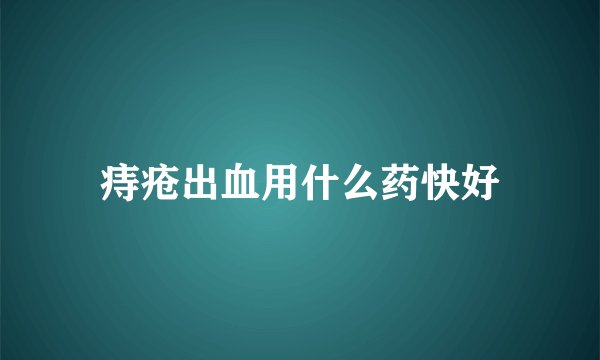 痔疮出血用什么药快好