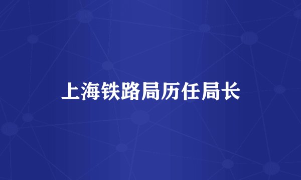 上海铁路局历任局长