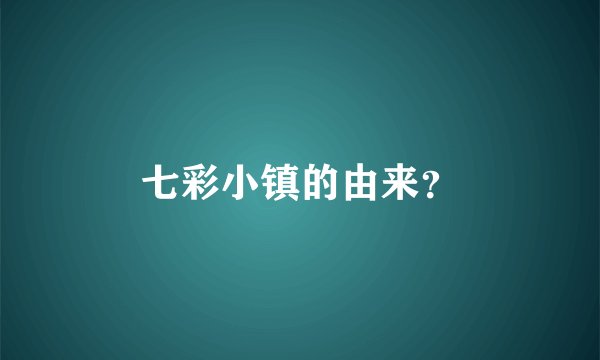 七彩小镇的由来？