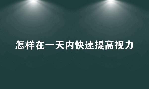 怎样在一天内快速提高视力