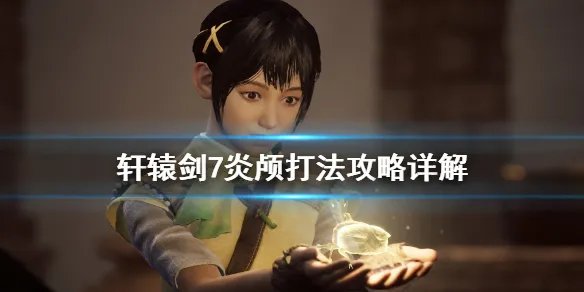 《轩辕剑7》炎颅怎么击杀？炎颅打法攻略详解