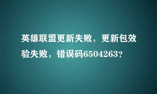 英雄联盟更新失败，更新包效验失败，错误码6504263？