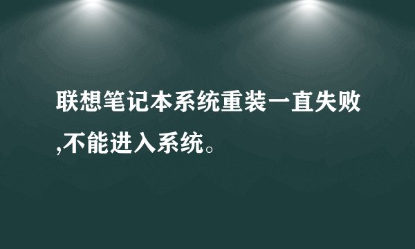 联想笔记本系统重装一直失败,不能进入系统。