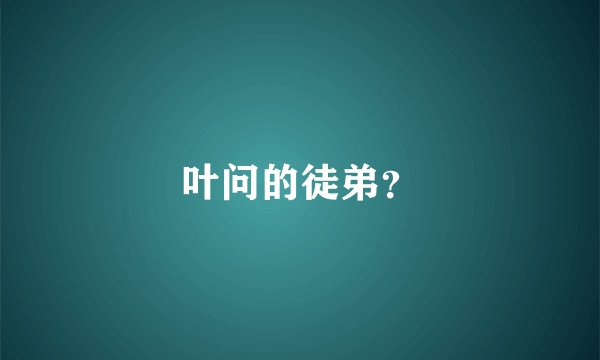 叶问的徒弟？