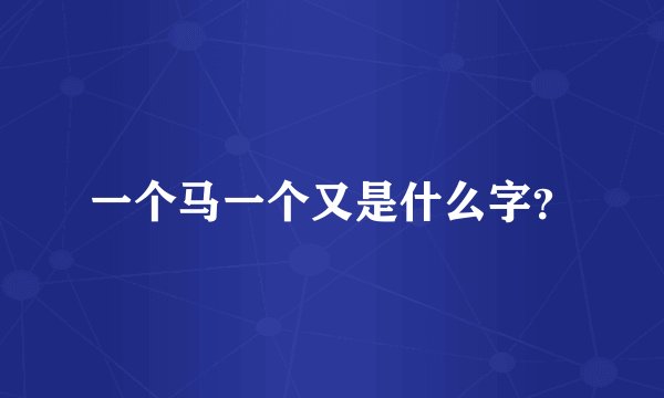 一个马一个又是什么字？