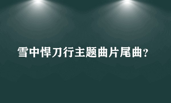 雪中悍刀行主题曲片尾曲？