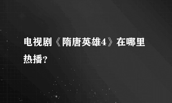 电视剧《隋唐英雄4》在哪里热播？
