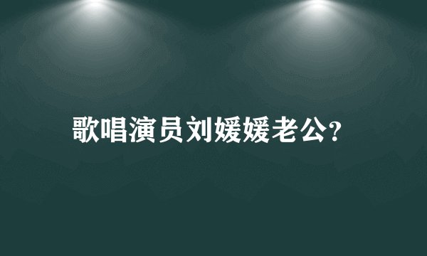 歌唱演员刘媛媛老公？