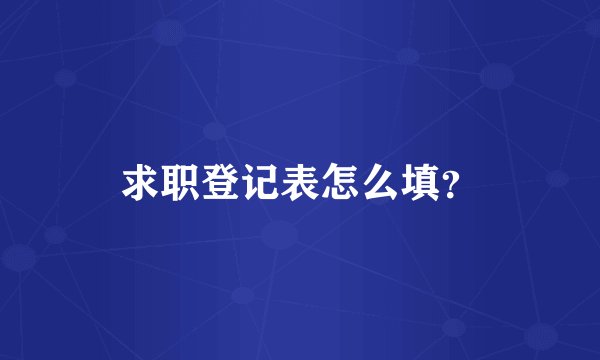求职登记表怎么填？
