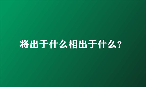 将出于什么相出于什么？