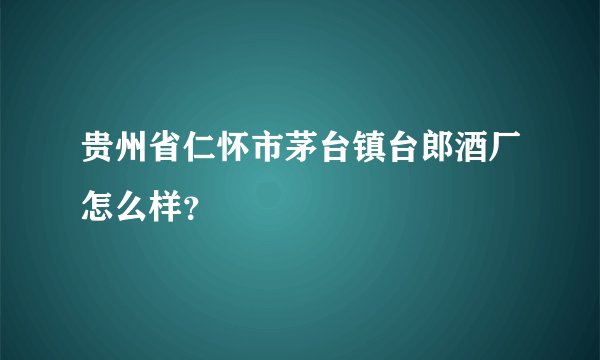 贵州省仁怀市茅台镇台郎酒厂怎么样？