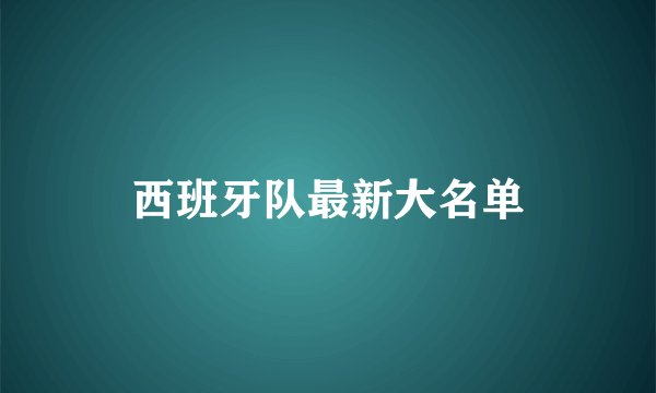 西班牙队最新大名单
