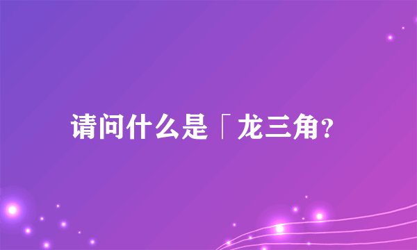 请问什么是「龙三角?