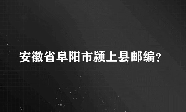 安徽省阜阳市颍上县邮编？