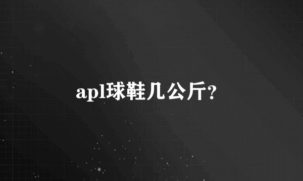 apl球鞋几公斤？