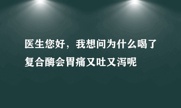 医生您好，我想问为什么喝了复合酶会胃痛又吐又泻呢
