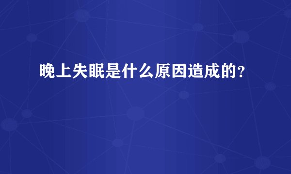 晚上失眠是什么原因造成的？