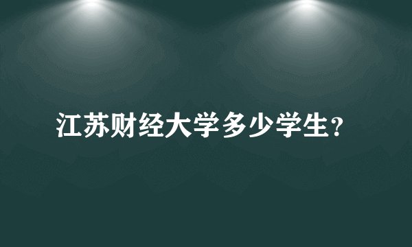 江苏财经大学多少学生?