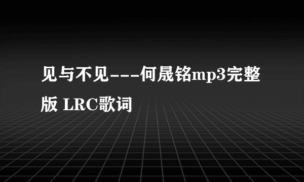 见与不见---何晟铭mp3完整版 LRC歌词