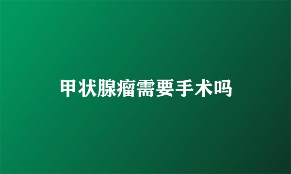 甲状腺瘤需要手术吗