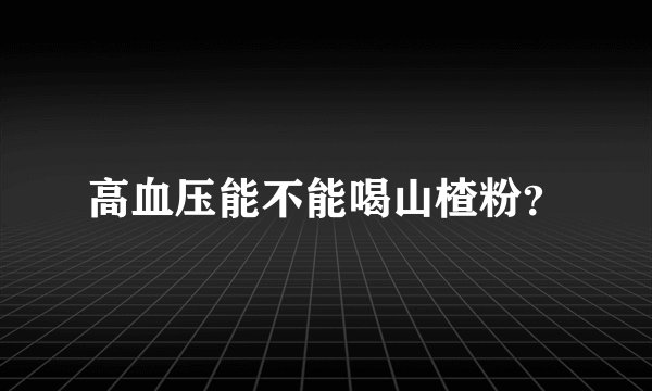 高血压能不能喝山楂粉？
