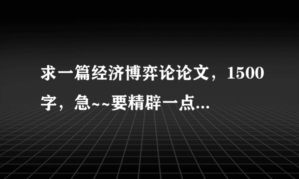 求一篇经济博弈论论文,1500字,急~~要精辟一点有加分的