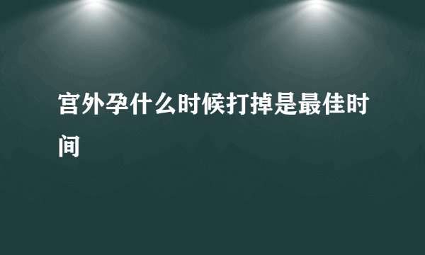 宫外孕什么时候打掉是最佳时间