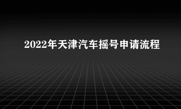 2022年天津汽车摇号申请流程