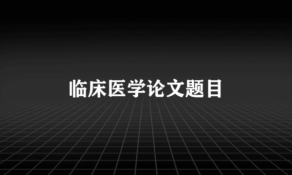 临床医学论文题目