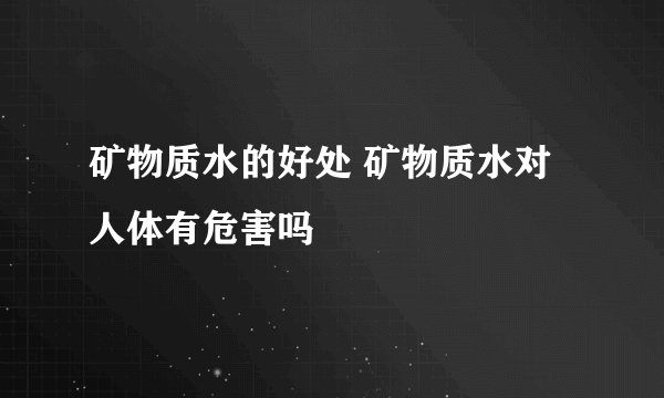 矿物质水的好处 矿物质水对人体有危害吗