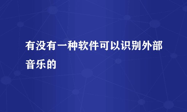 有没有一种软件可以识别外部音乐的