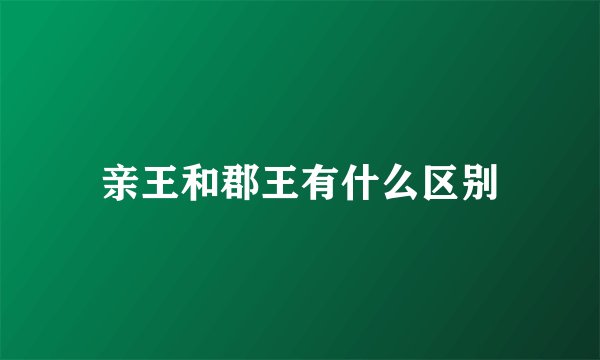 亲王和郡王有什么区别