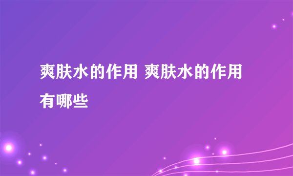 爽肤水的作用 爽肤水的作用有哪些