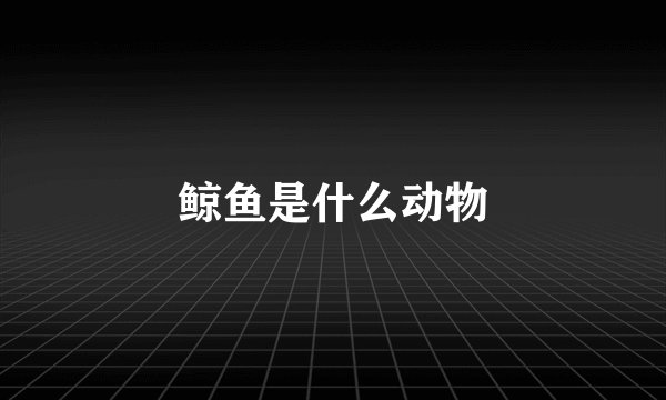 鲸鱼是什么动物