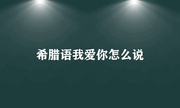 希腊语我爱你怎么说