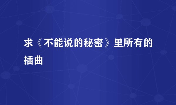 求《不能说的秘密》里所有的插曲