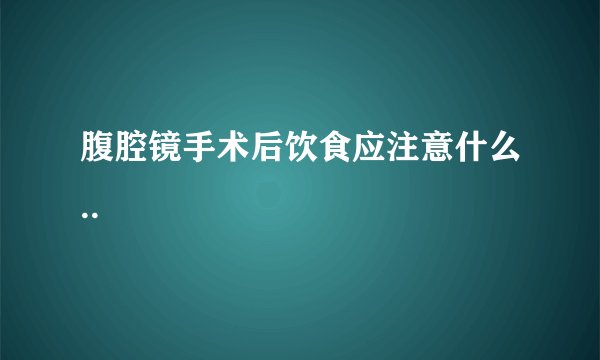 腹腔镜手术后饮食应注意什么..