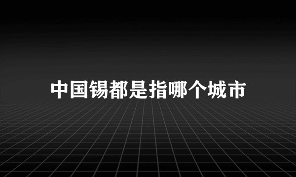 中国锡都是指哪个城市