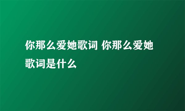 你那么爱她歌词 你那么爱她歌词是什么