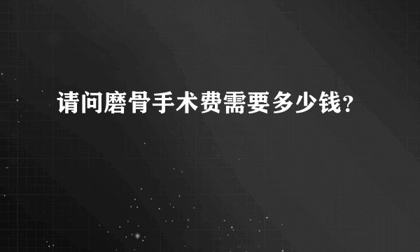 请问磨骨手术费需要多少钱？