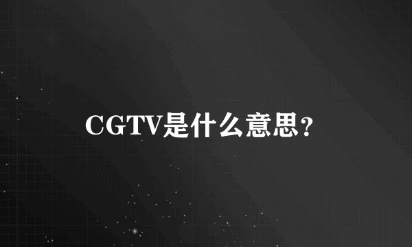 CGTV是什么意思？
