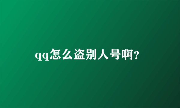 qq怎么盗别人号啊？