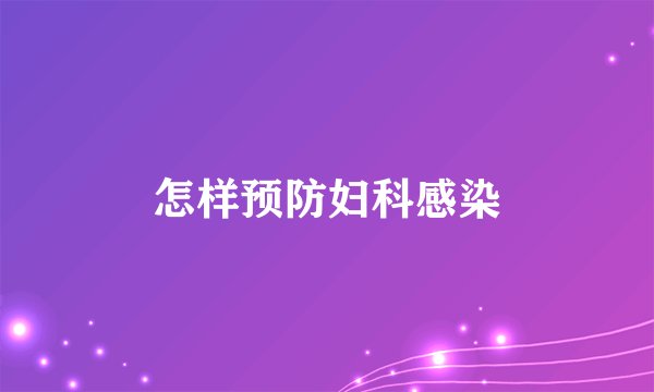 怎样预防妇科感染
