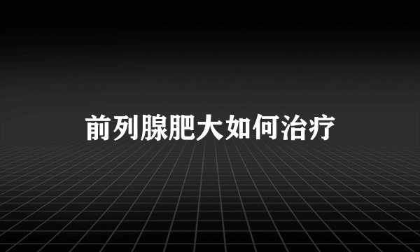 前列腺肥大如何治疗