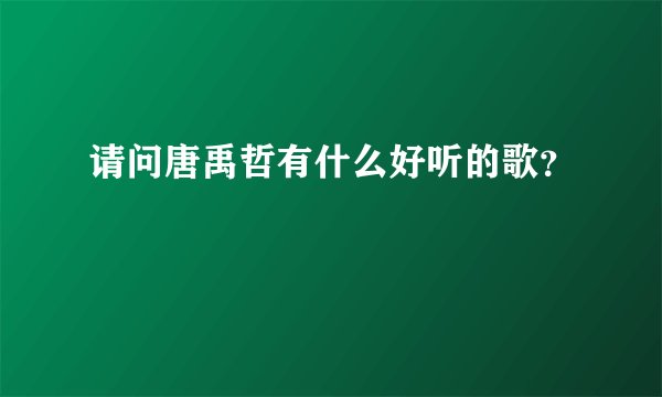 请问唐禹哲有什么好听的歌?