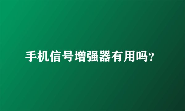 手机信号增强器有用吗？