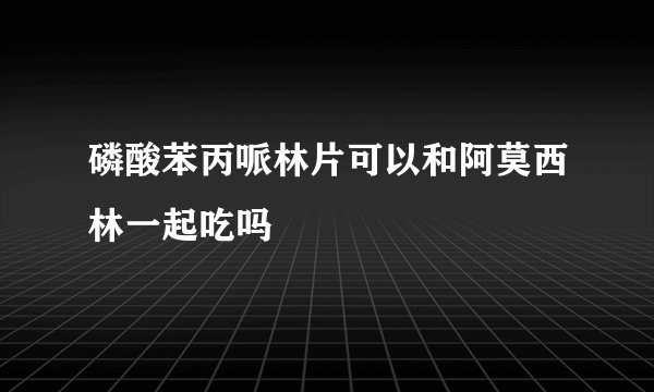 磷酸苯丙哌林片可以和阿莫西林一起吃吗